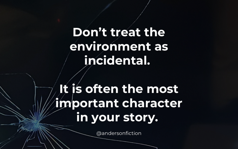 Don't treat the environment as incidental. It is often the most important character in your story.