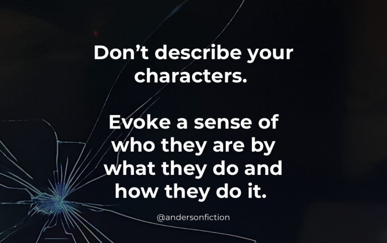 Don't describe your characters. Evoke a sense of who they are by what they do and how they do it.